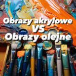 co jest lepsze ? obrazy akrylowe czy obrazy olejne